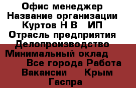 Офис-менеджер › Название организации ­ Куртов Н.В., ИП › Отрасль предприятия ­ Делопроизводство › Минимальный оклад ­ 25 000 - Все города Работа » Вакансии   . Крым,Гаспра